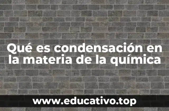 Qué es condensación en la materia de la química