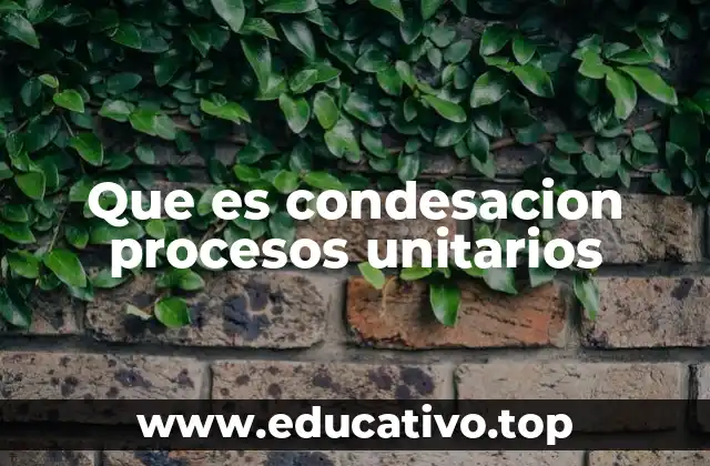 Que es condesacion procesos unitarios