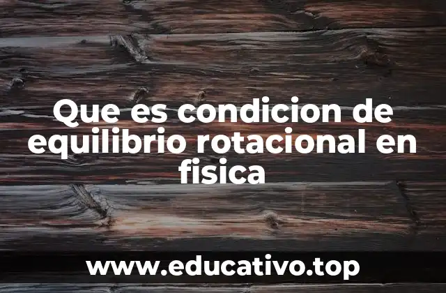 Que es condicion de equilibrio rotacional en fisica