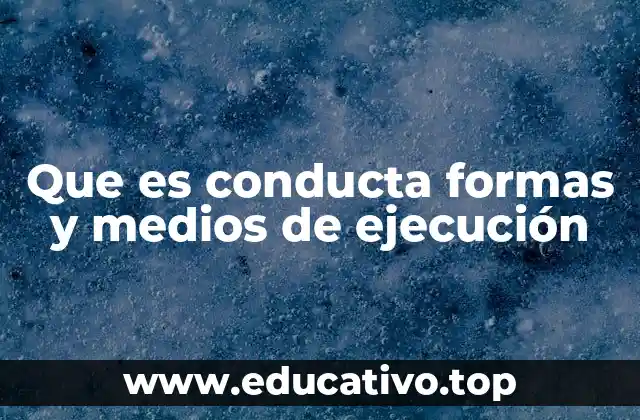 Que es conducta formas y medios de ejecución