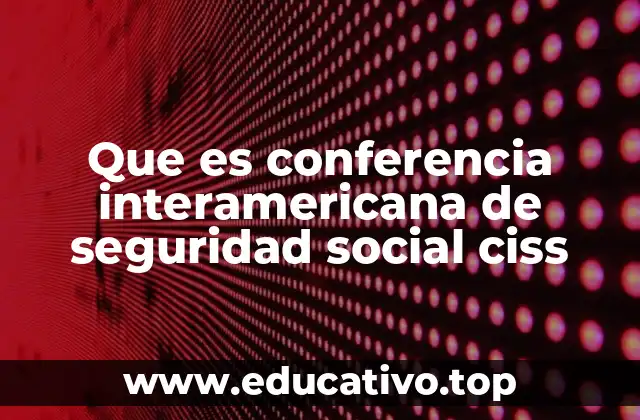 Que es conferencia interamericana de seguridad social ciss