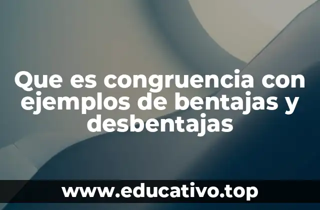Que es congruencia con ejemplos de bentajas y desbentajas
