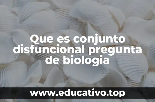 Que es conjunto disfuncional pregunta de biologia