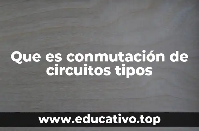Que es conmutación de circuitos tipos