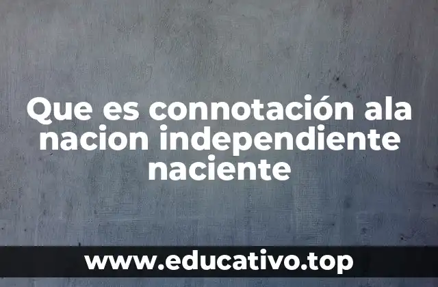 Que es connotación ala nacion independiente naciente