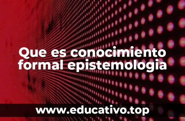 Que es conocimiento formal epistemologia