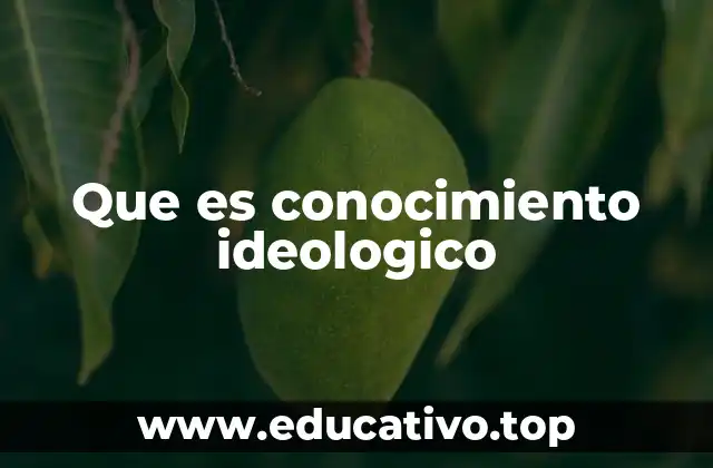 Que es conocimiento ideologico