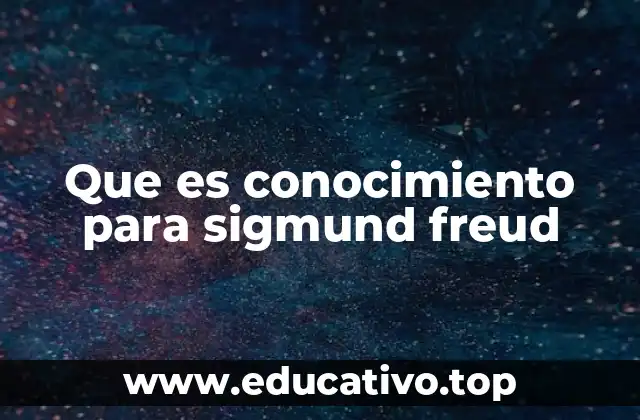 Que es conocimiento para sigmund freud