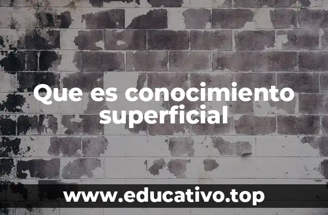 Diferencias entre conocimiento superficial y profundo