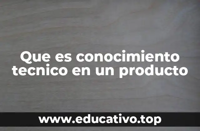 Que es conocimiento tecnico en un producto