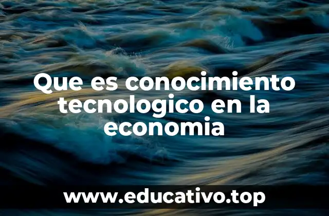 Que es conocimiento tecnologico en la economia