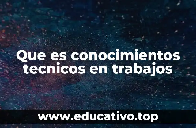 Que es conocimientos tecnicos en trabajos