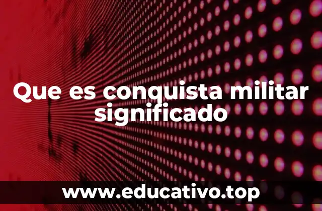 Que es conquista militar significado