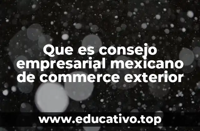 Que es consejo empresarial mexicano de commerce exterior