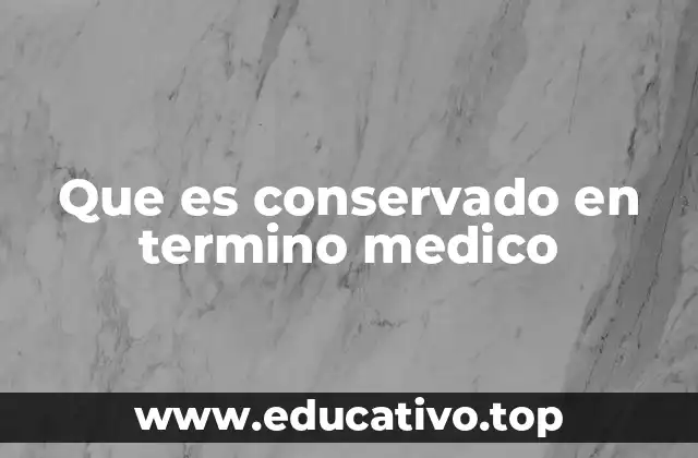 Que es conservado en termino medico
