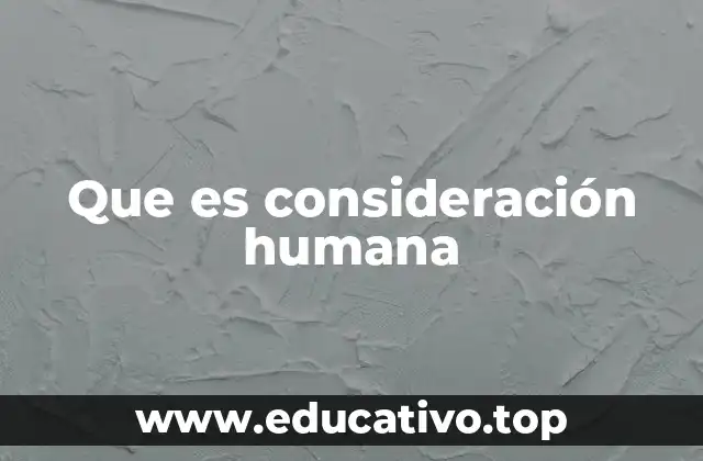 Que es consideración humana