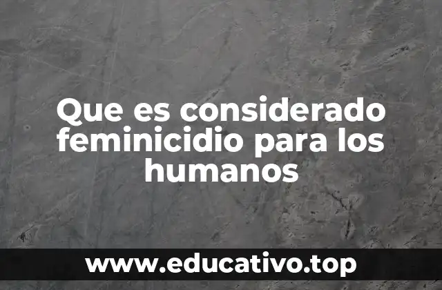Que es considerado feminicidio para los humanos