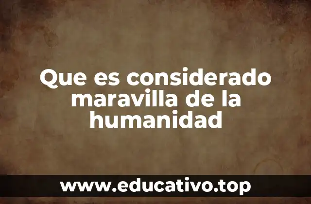 Que es considerado maravilla de la humanidad
