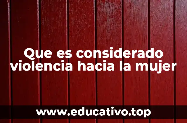 Que es considerado violencia hacia la mujer