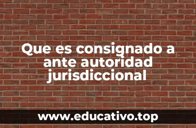 Que es consignado a ante autoridad jurisdiccional