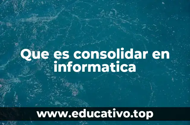 Que es consolidar en informatica