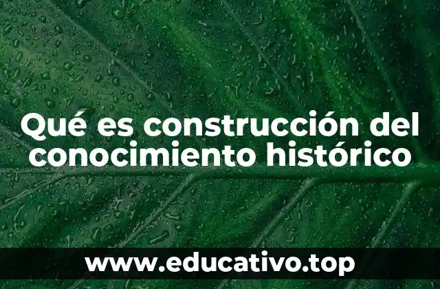 Qué es construcción del conocimiento histórico