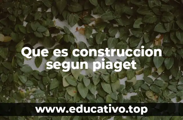 Que es construccion segun piaget