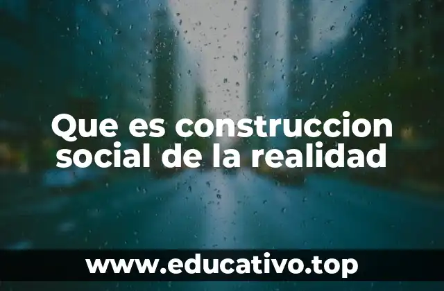 Que es construccion social de la realidad
