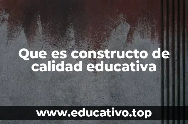 Que es constructo de calidad educativa