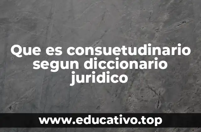 Que es consuetudinario segun diccionario juridico