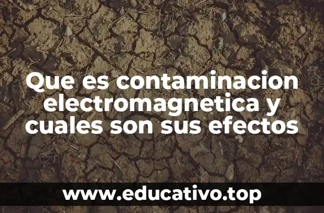 Que es contaminacion electromagnetica y cuales son sus efectos