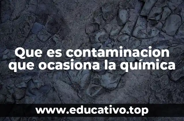 Que es contaminacion que ocasiona la química