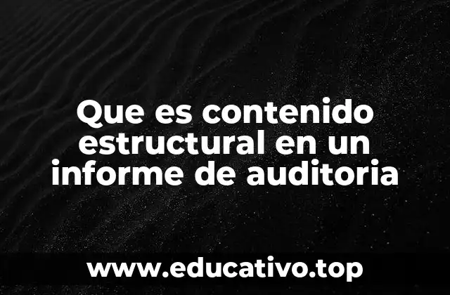 Que es contenido estructural en un informe de auditoria