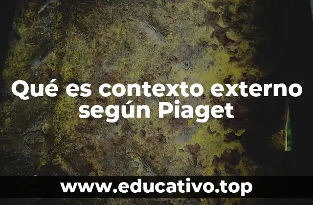 Qué es contexto externo según Piaget
