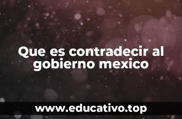 Que es contradecir al gobierno mexico