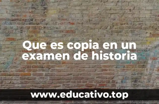 Que es copia en un examen de historia