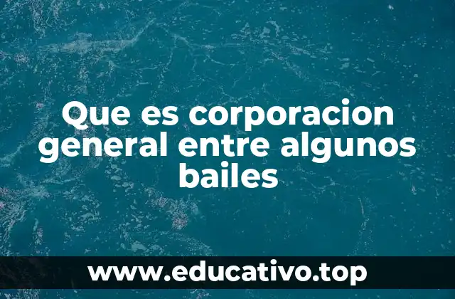 Que es corporacion general entre algunos bailes