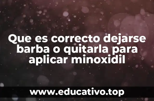 Que es correcto dejarse barba o quitarla para aplicar minoxidil