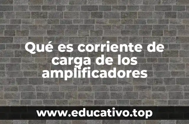 Qué es corriente de carga de los amplificadores