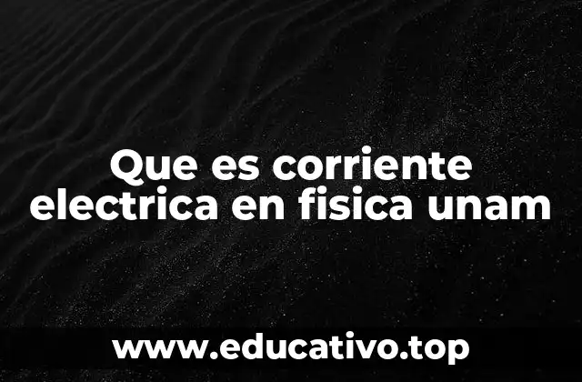 Que es corriente electrica en fisica unam