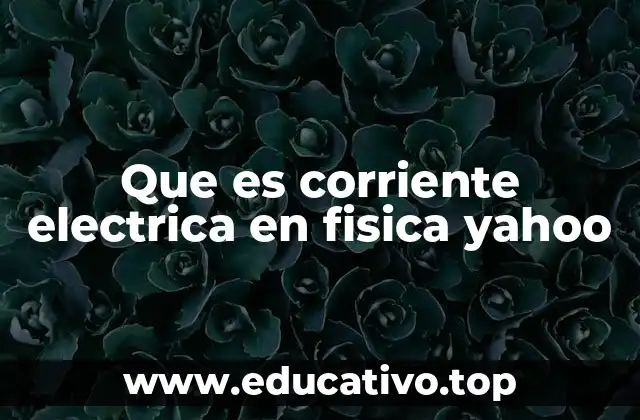 Que es corriente electrica en fisica yahoo