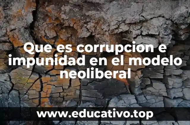 Que es corrupcion e impunidad en el modelo neoliberal