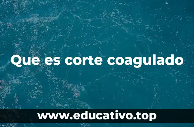 Que es corte coagulado