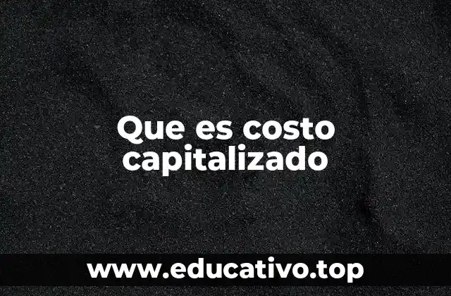 La importancia del costo capitalizado en la gestión financiera