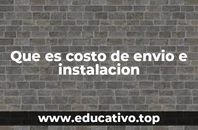 Que es costo de envio e instalacion