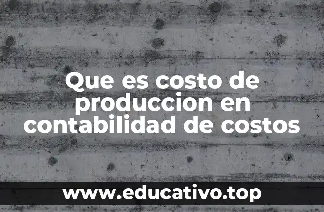 Que es costo de produccion en contabilidad de costos