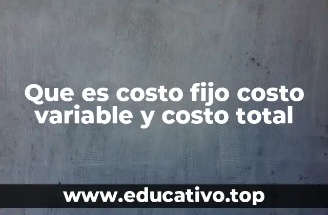 Que es costo fijo costo variable y costo total