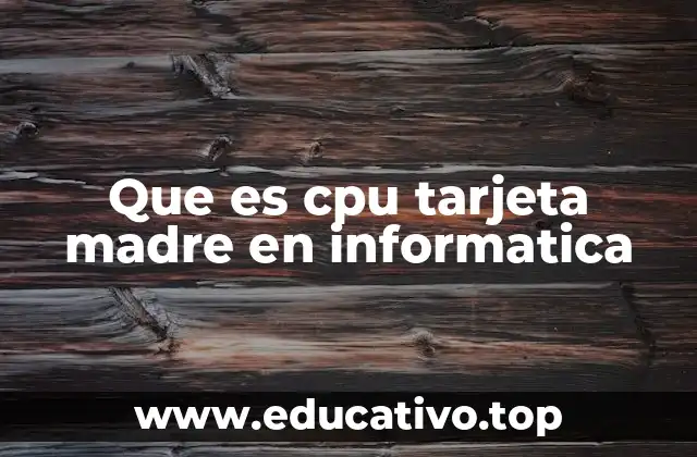 Que es cpu tarjeta madre en informatica