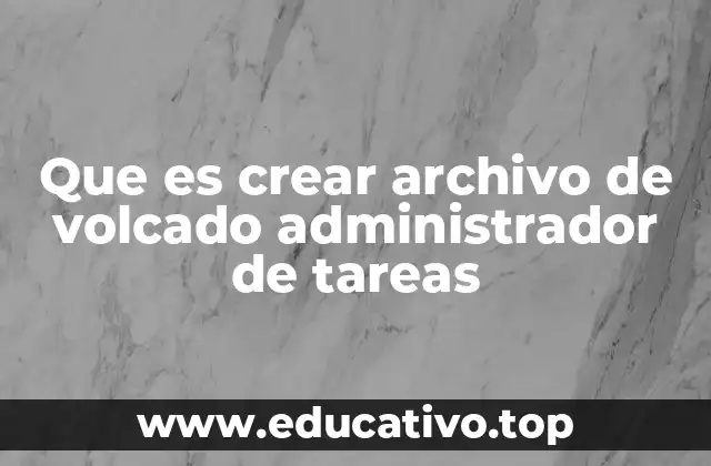 Que es crear archivo de volcado administrador de tareas