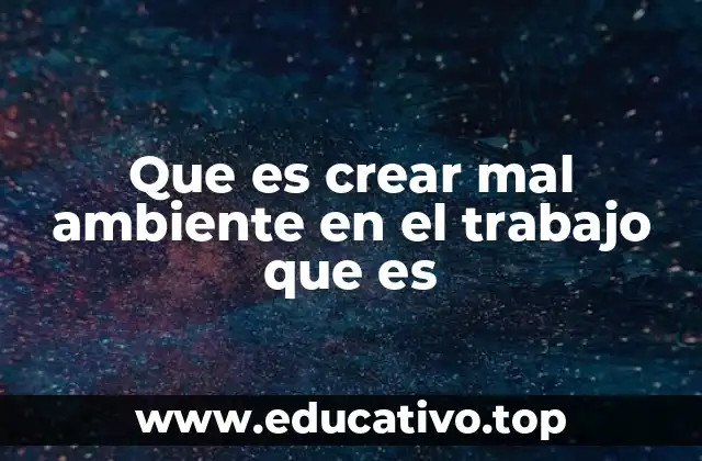 Que es crear mal ambiente en el trabajo que es